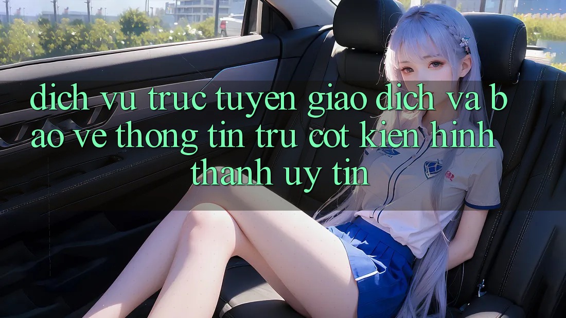 Dịch vụ trực tuyến Giao Dịch Và Bảo vệ thông tin: Trụ Cột Kiến hình thành Uy Tín