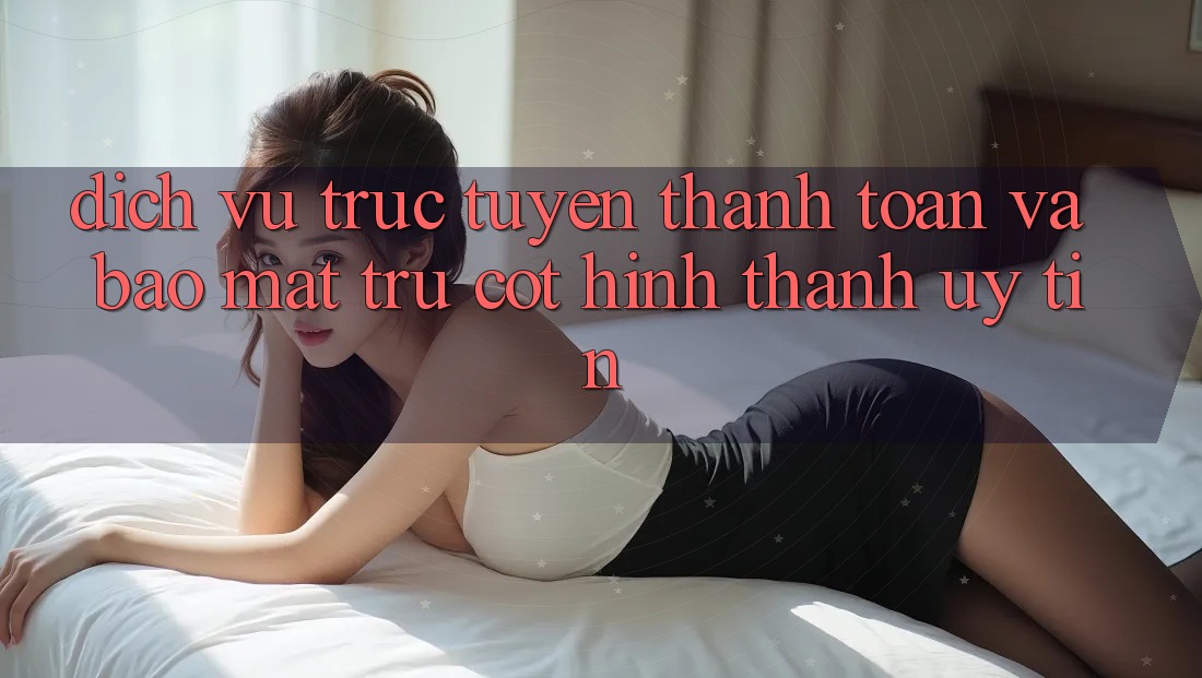 Dịch vụ trực tuyến Thanh toán Và Bảo Mật: Trụ Cột Hình thành Uy Tín