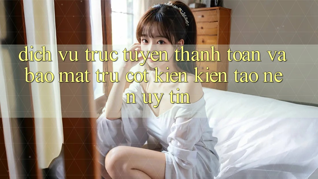 Dịch vụ trực tuyến Thanh toán Và Bảo Mật: Trụ Cột Kiến kiến tạo Nên Uy Tín