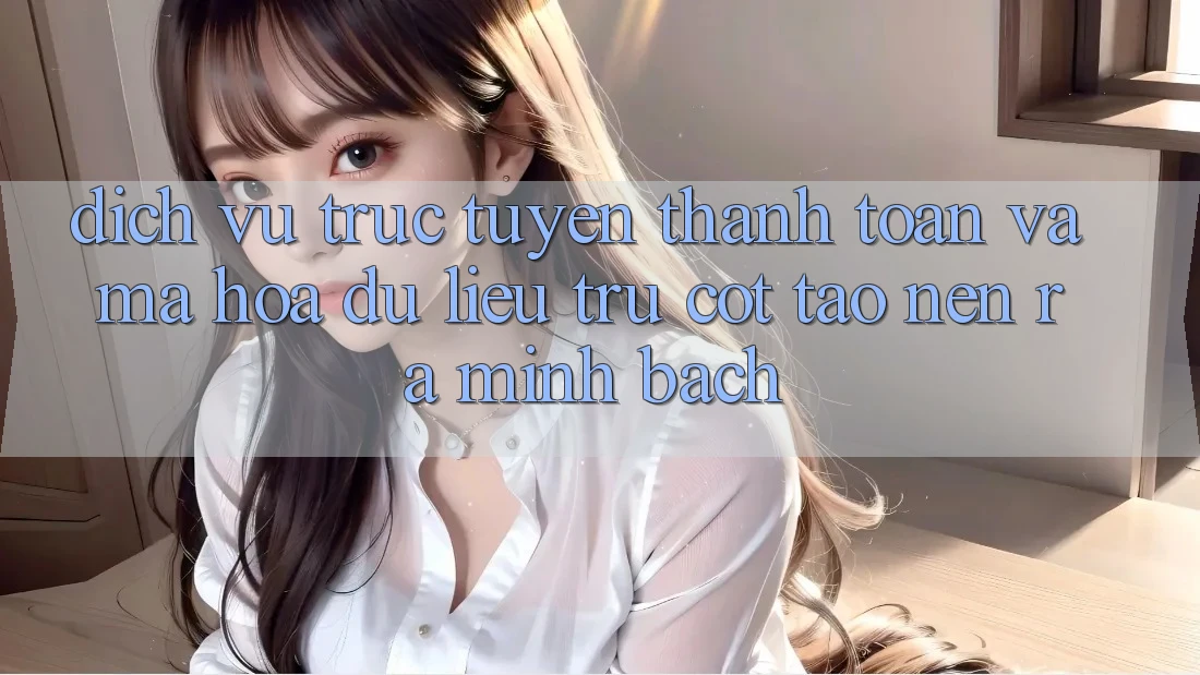 Dịch vụ trực tuyến Thanh toán Và Mã hóa dữ liệu: Trụ Cột Tạo nên ra Minh bạch