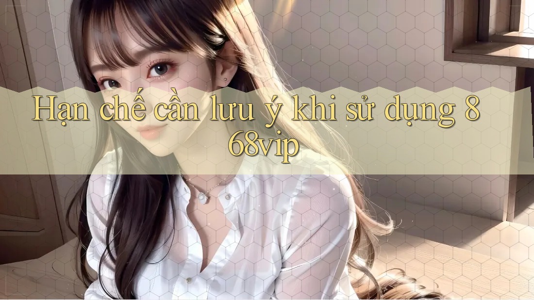 Hạn chế cần lưu ý khi sử dụng 868vip