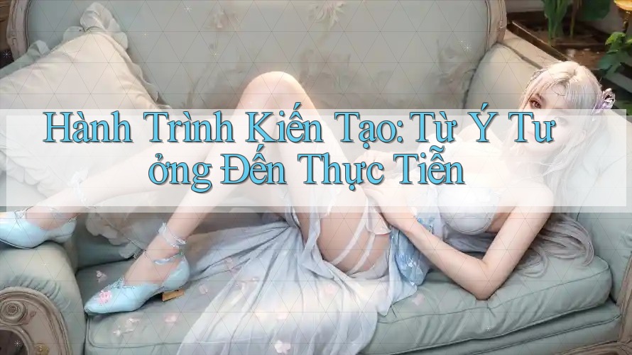 Hành Trình Kiến Tạo: Từ Ý Tưởng Đến Thực Tiễn