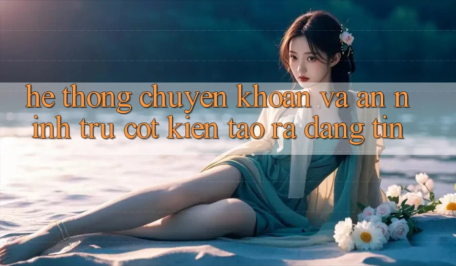 Hệ Thống Chuyển khoản Và An ninh: Trụ Cột Kiến tạo ra Đáng tin