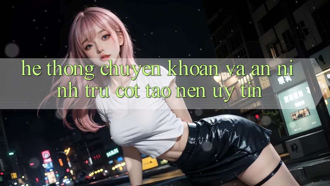 Hệ Thống Chuyển khoản Và An ninh: Trụ Cột Tạo Nên Uy Tín