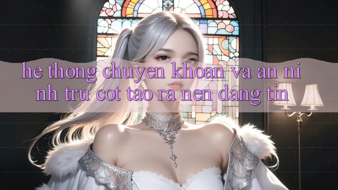 Hệ Thống Chuyển khoản Và An ninh: Trụ Cột Tạo ra Nên Đáng tin