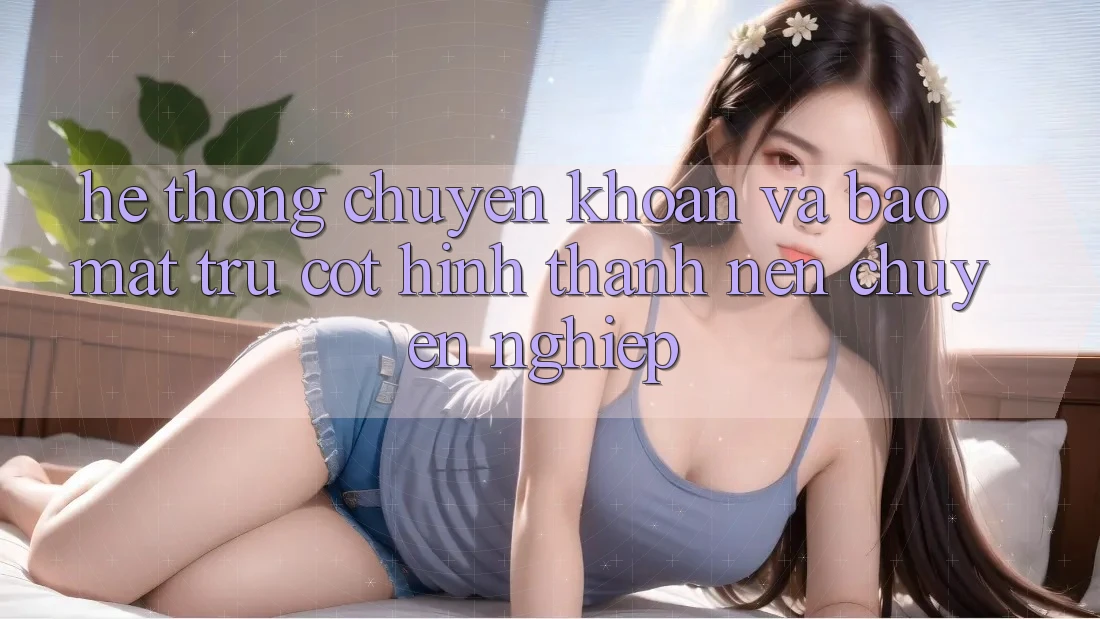 Hệ Thống Chuyển khoản Và Bảo Mật: Trụ Cột Hình thành Nên Chuyên nghiệp