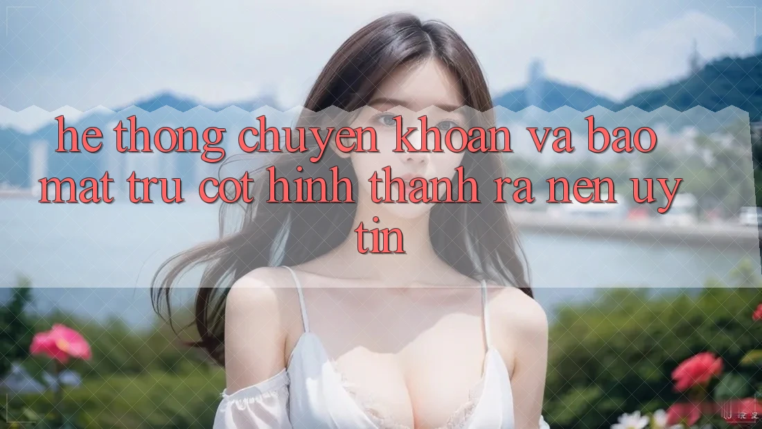 Hệ Thống Chuyển khoản Và Bảo Mật: Trụ Cột Hình thành ra Nên Uy Tín