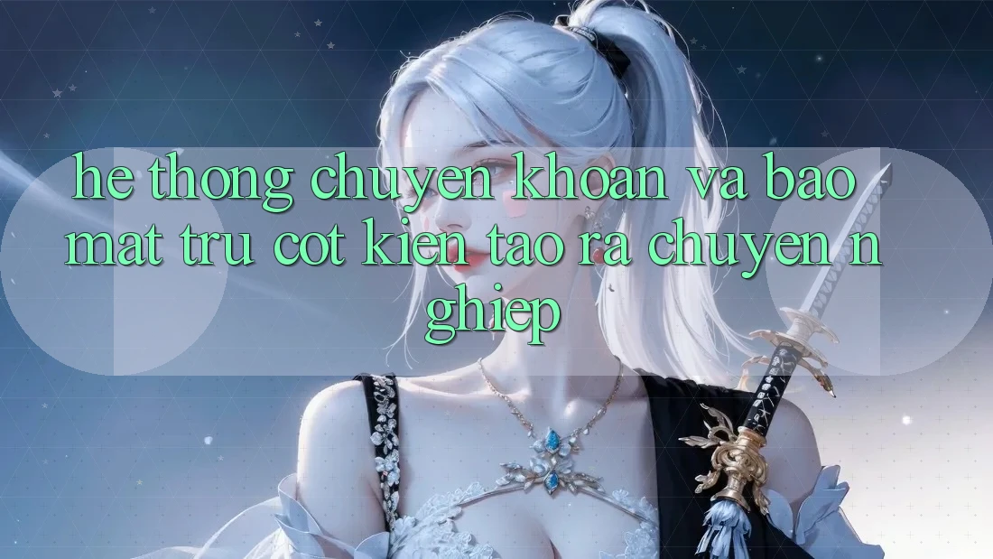 Hệ Thống Chuyển khoản Và Bảo Mật: Trụ Cột Kiến tạo ra Chuyên nghiệp