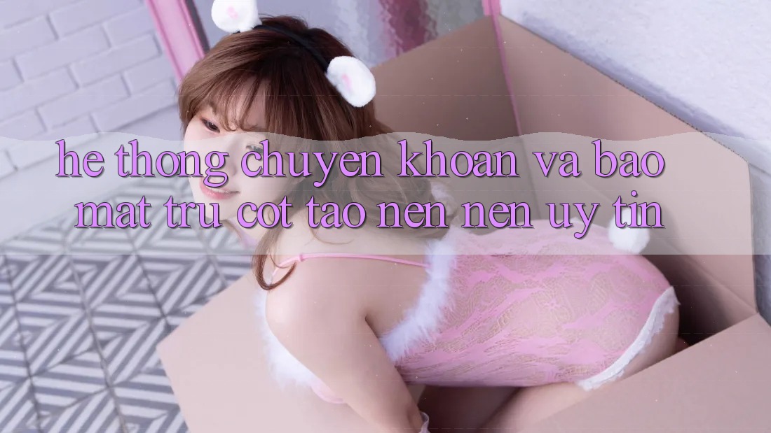 Hệ Thống Chuyển khoản Và Bảo Mật: Trụ Cột Tạo nên Nên Uy Tín