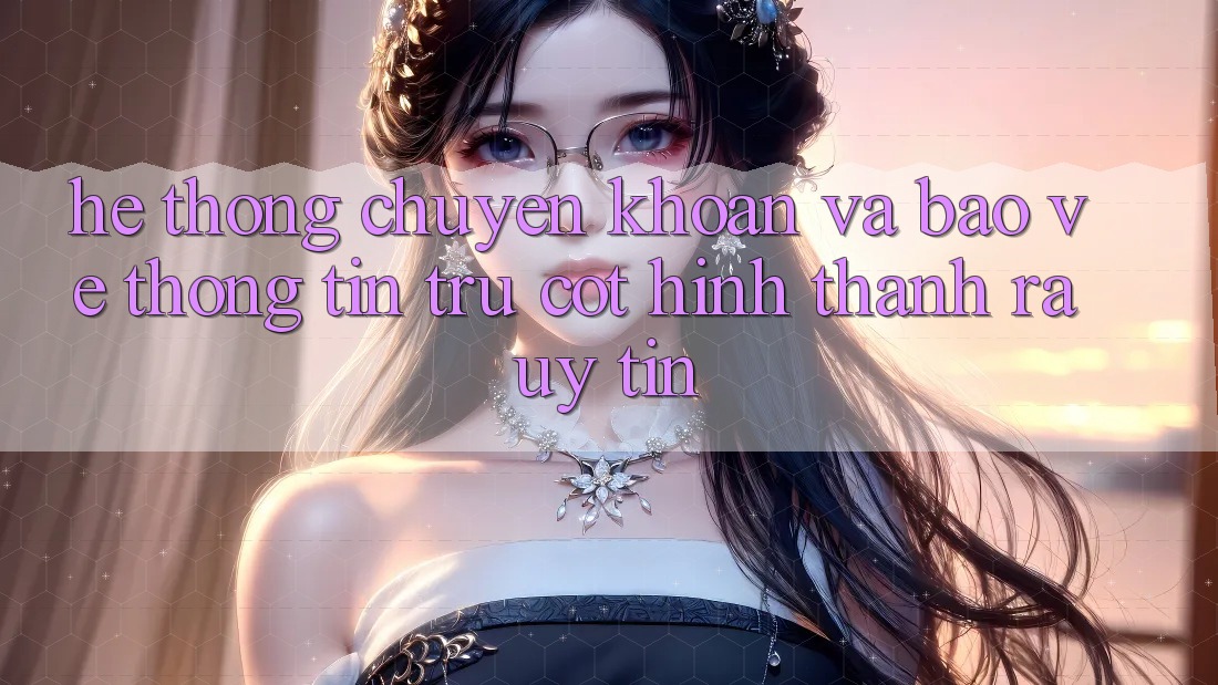 Hệ Thống Chuyển khoản Và Bảo vệ thông tin: Trụ Cột Hình thành ra Uy Tín