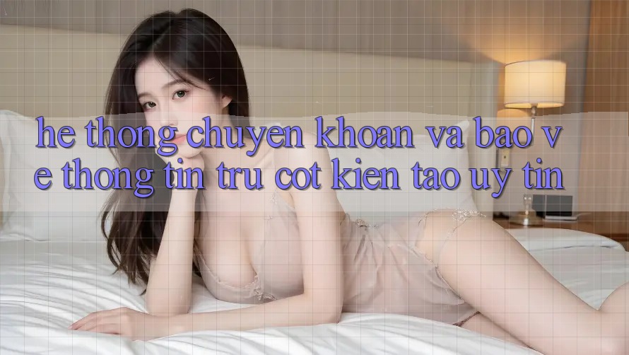 Hệ Thống Chuyển khoản Và Bảo vệ thông tin: Trụ Cột Kiến tạo Uy Tín