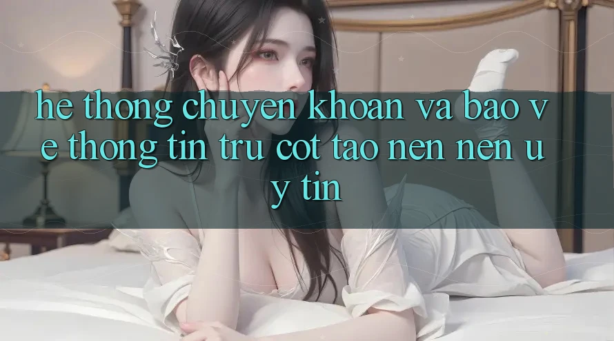 Hệ Thống Chuyển khoản Và Bảo vệ thông tin: Trụ Cột Tạo nên Nên Uy Tín