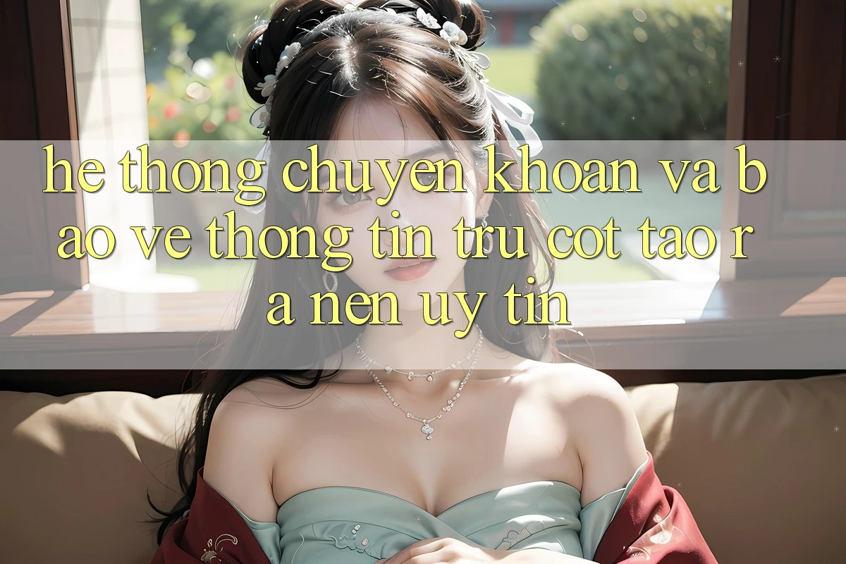 Hệ Thống Chuyển khoản Và Bảo vệ thông tin: Trụ Cột Tạo ra Nên Uy Tín