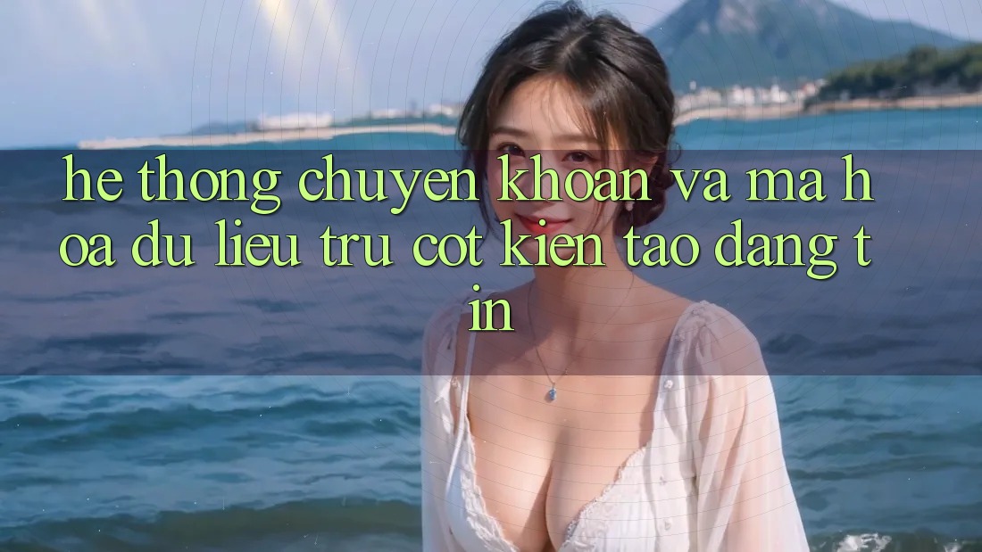 Hệ Thống Chuyển khoản Và Mã hóa dữ liệu: Trụ Cột Kiến tạo Đáng tin Hệ Thống Chuyển khoản Và Mã hóa dữ liệu: Trụ Cột Kiến tạo Đáng tin