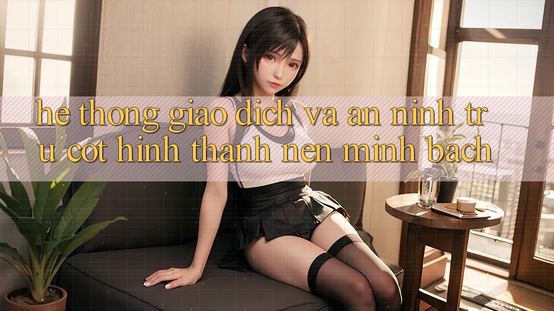 Hệ Thống Giao Dịch Và An ninh: Trụ Cột Hình thành nên Minh bạch
