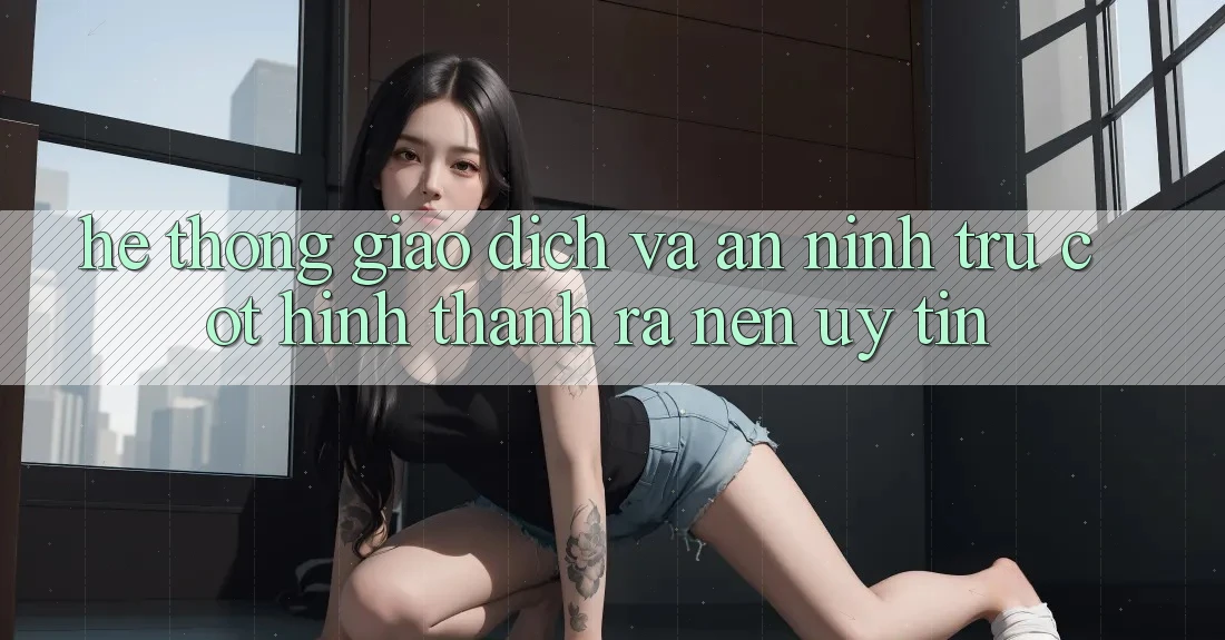 Hệ Thống Giao Dịch Và An ninh: Trụ Cột Hình thành ra Nên Uy Tín