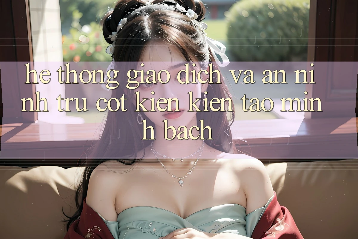 Hệ Thống Giao Dịch Và An ninh: Trụ Cột Kiến kiến tạo Minh bạch