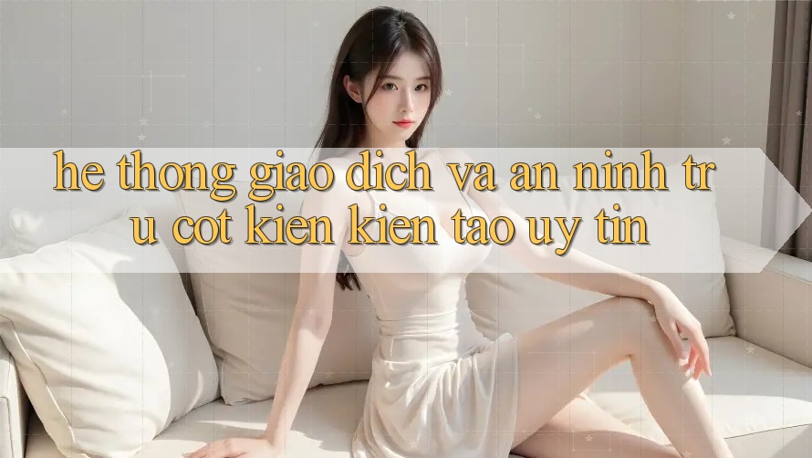 Hệ Thống Giao Dịch Và An ninh: Trụ Cột Kiến kiến tạo Uy Tín