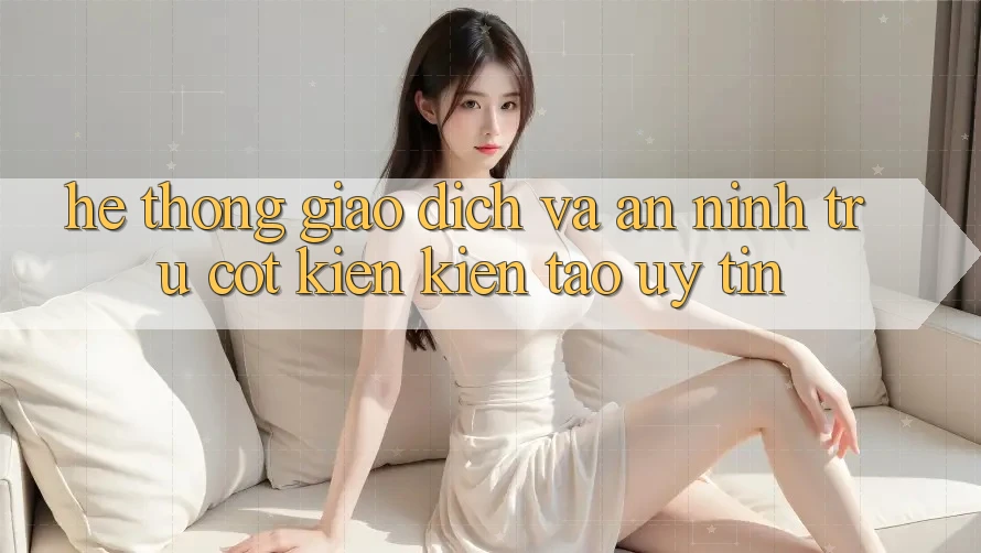 Hệ Thống Giao Dịch Và An ninh: Trụ Cột Kiến kiến tạo Uy Tín