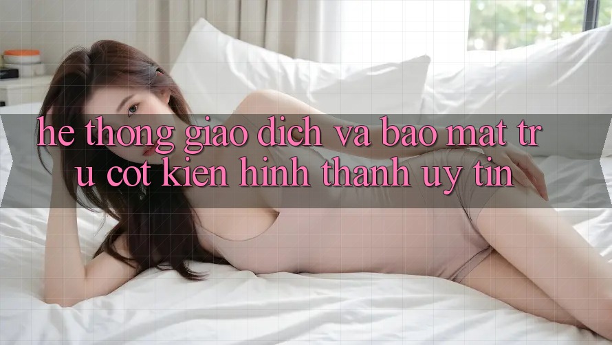 Hệ Thống Giao dịch Và Bảo mật: Trụ Cột Kiến hình thành Uy Tín