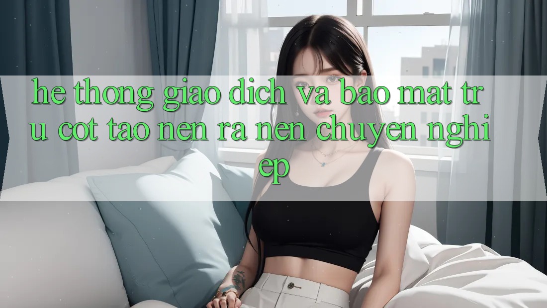 Hệ Thống Giao Dịch Và Bảo Mật: Trụ Cột Tạo nên ra Nên Chuyên nghiệp