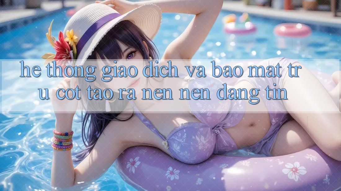 Hệ Thống Giao Dịch Và Bảo Mật: Trụ Cột Tạo ra nên Nên Đáng tin