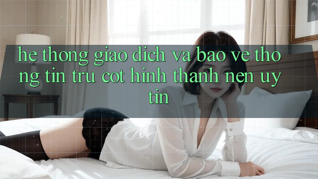 Hệ Thống Giao Dịch Và Bảo vệ thông tin: Trụ Cột Hình thành Nên Uy Tín