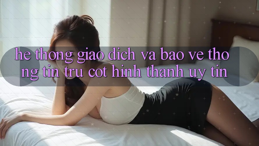 Hệ thống Giao Dịch Và Bảo vệ thông tin: Trụ Cột Hình thành Uy Tín