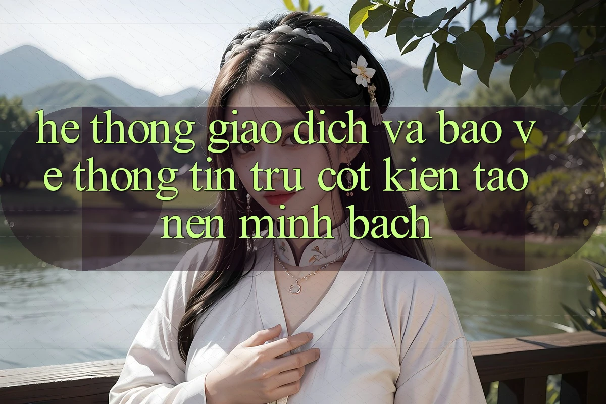Hệ Thống Giao Dịch Và Bảo vệ thông tin: Trụ Cột Kiến tạo nên Minh bạch