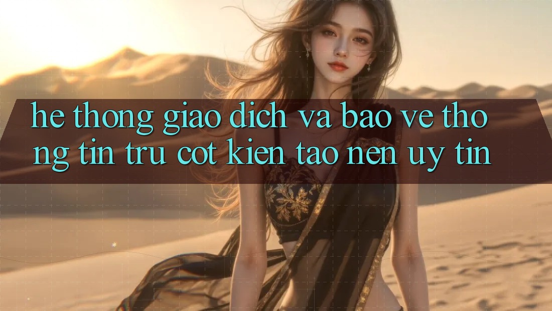 Hệ Thống Giao Dịch Và Bảo vệ thông tin: Trụ Cột Kiến tạo Nên Uy Tín