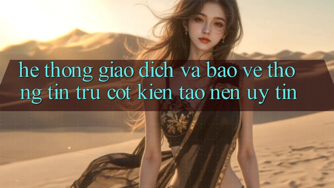 Hệ Thống Giao Dịch Và Bảo vệ thông tin: Trụ Cột Kiến tạo nên Uy tín