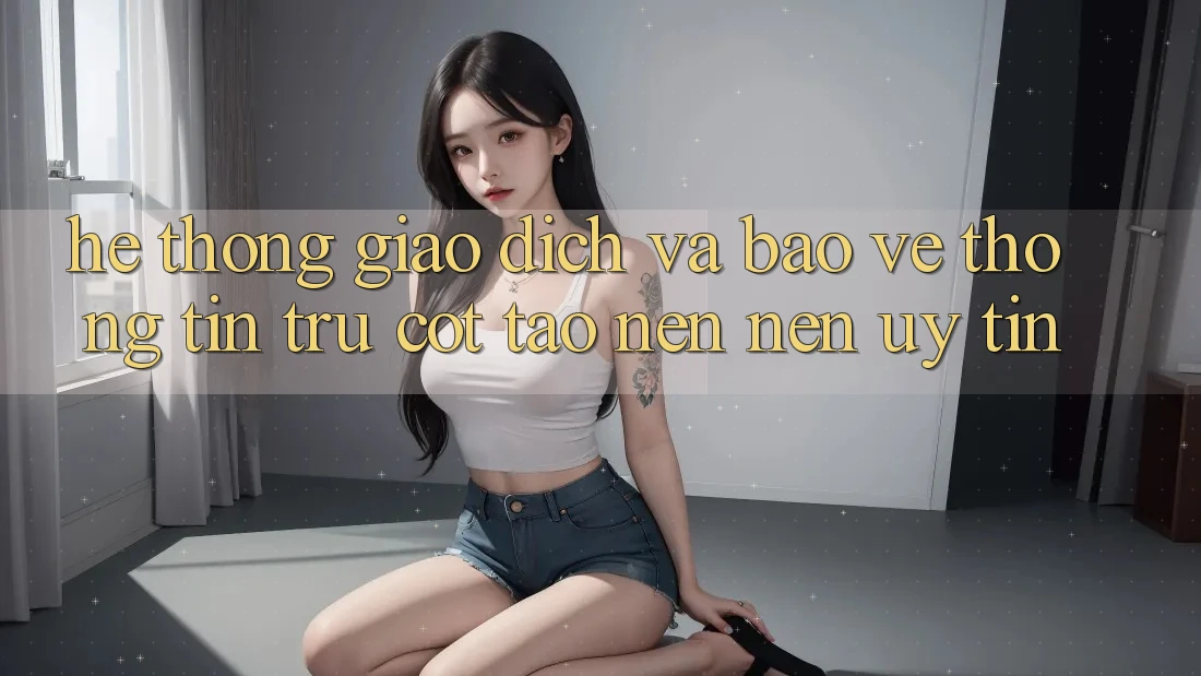 Hệ Thống Giao dịch Và Bảo vệ thông tin: Trụ Cột Tạo nên Nên Uy Tín