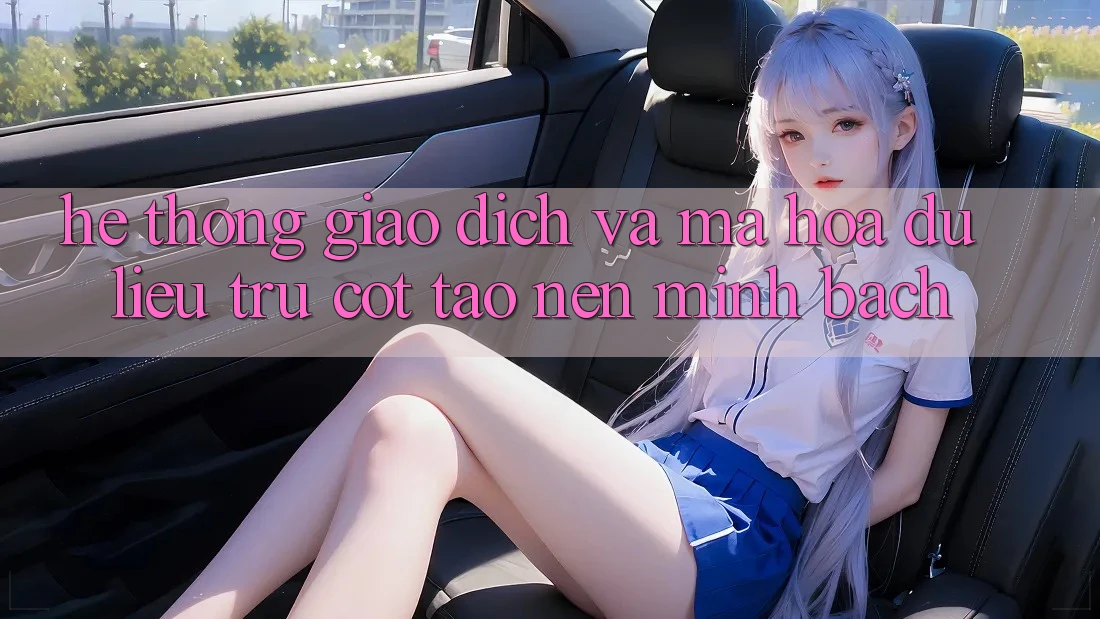 Hệ Thống Giao Dịch Và Mã hóa dữ liệu: Trụ Cột Tạo Nên Minh bạch