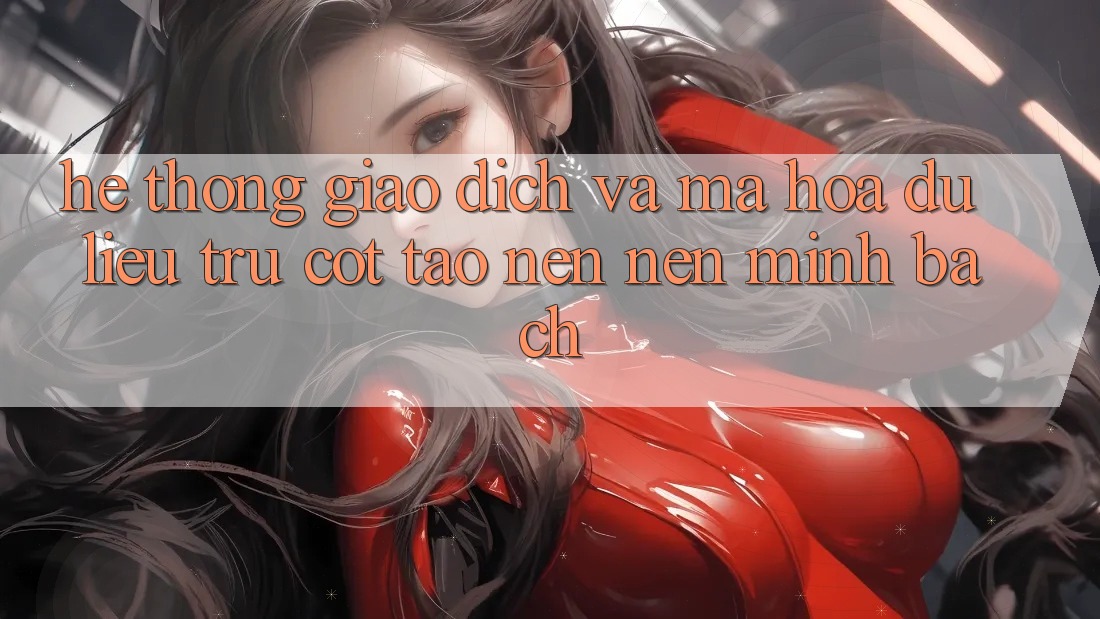 Hệ Thống Giao Dịch Và Mã hóa dữ liệu: Trụ Cột Tạo nên Nên Minh bạch