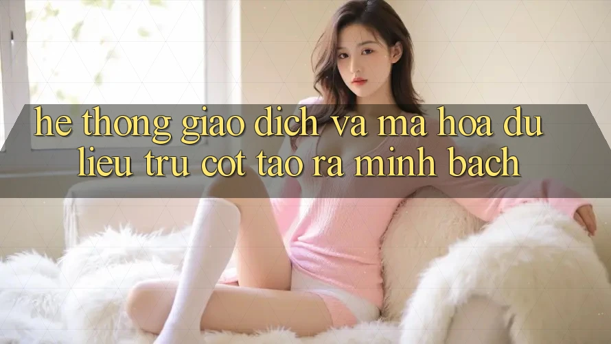 Hệ thống Giao Dịch Và Mã hóa dữ liệu: Trụ Cột Tạo ra Minh bạch