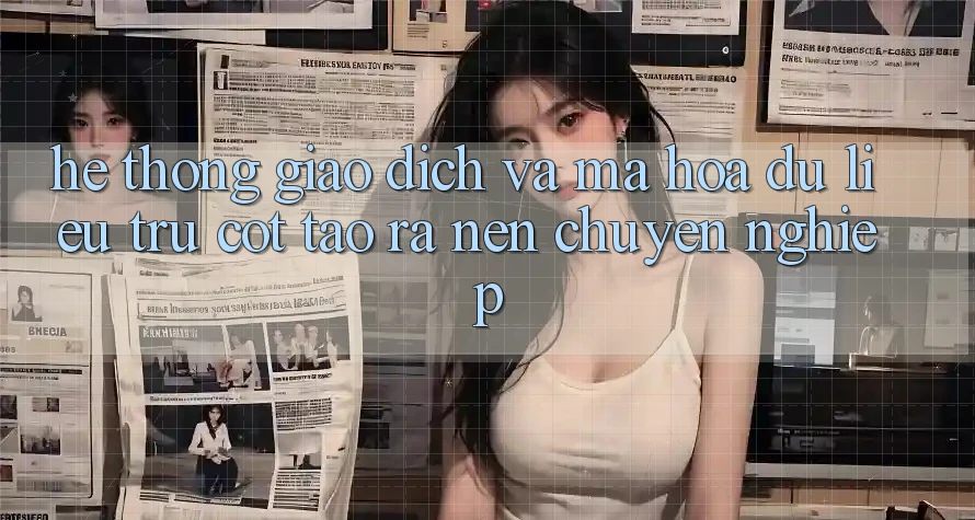 Hệ Thống Giao Dịch Và Mã hóa dữ liệu: Trụ Cột Tạo ra Nên Chuyên nghiệp