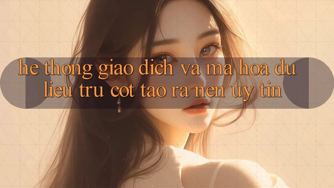 Hệ Thống Giao Dịch Và Mã hóa dữ liệu: Trụ Cột Tạo ra Nên Uy Tín