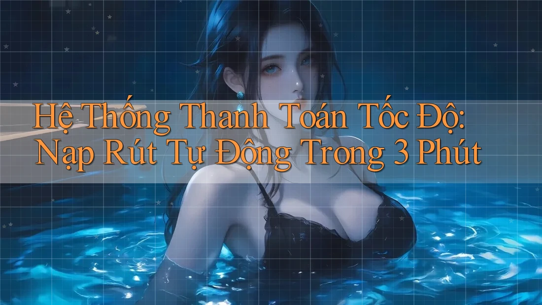 Hệ Thống Thanh Toán Tốc Độ: Nạp Rút Tự Động Trong 3 Phút