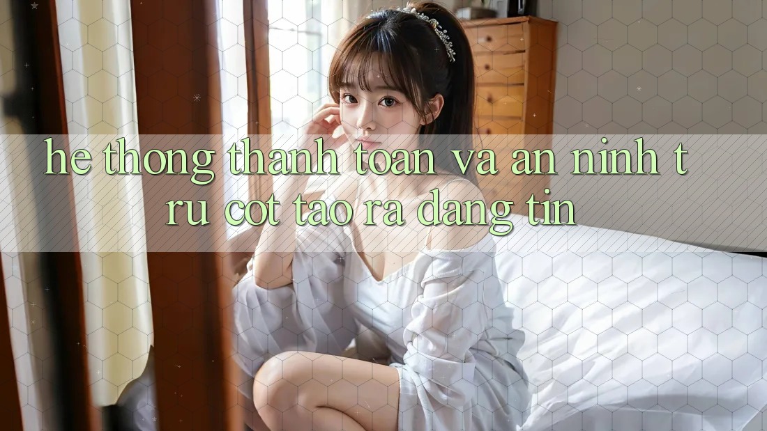 Hệ Thống Thanh toán Và An ninh: Trụ Cột Tạo ra Đáng tin