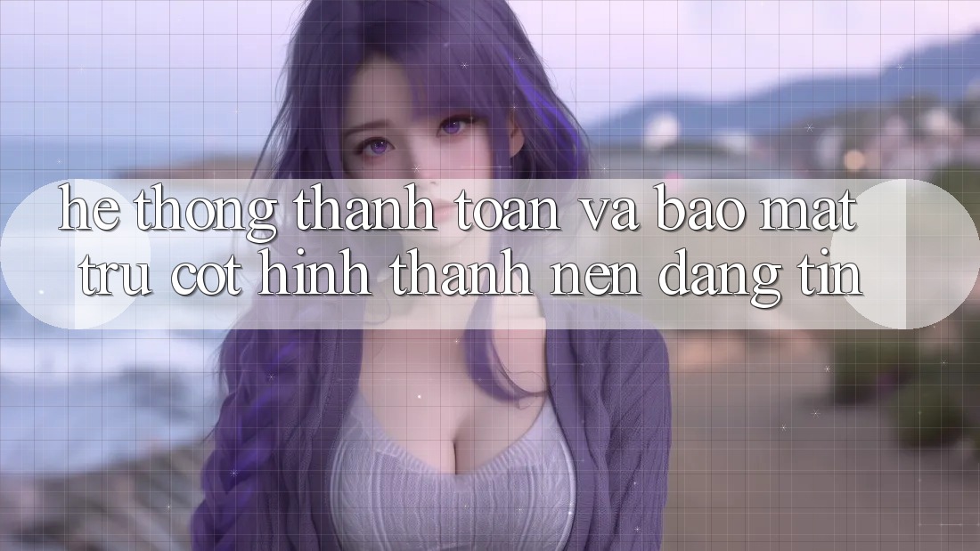 Hệ Thống Thanh toán Và Bảo Mật: Trụ Cột Hình thành nên Đáng tin