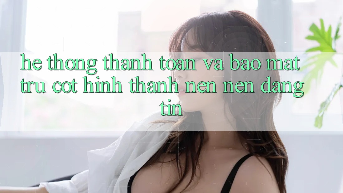 Hệ Thống Thanh toán Và Bảo Mật: Trụ Cột Hình thành nên Nên Đáng tin