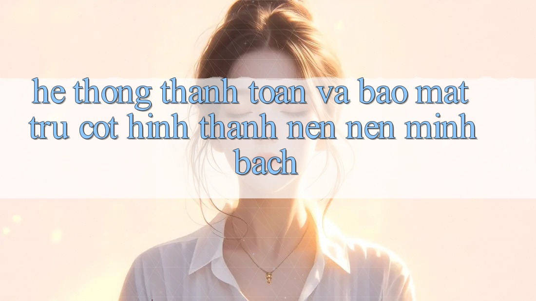 Hệ Thống Thanh toán Và Bảo Mật: Trụ Cột Hình thành nên nên Minh bạch