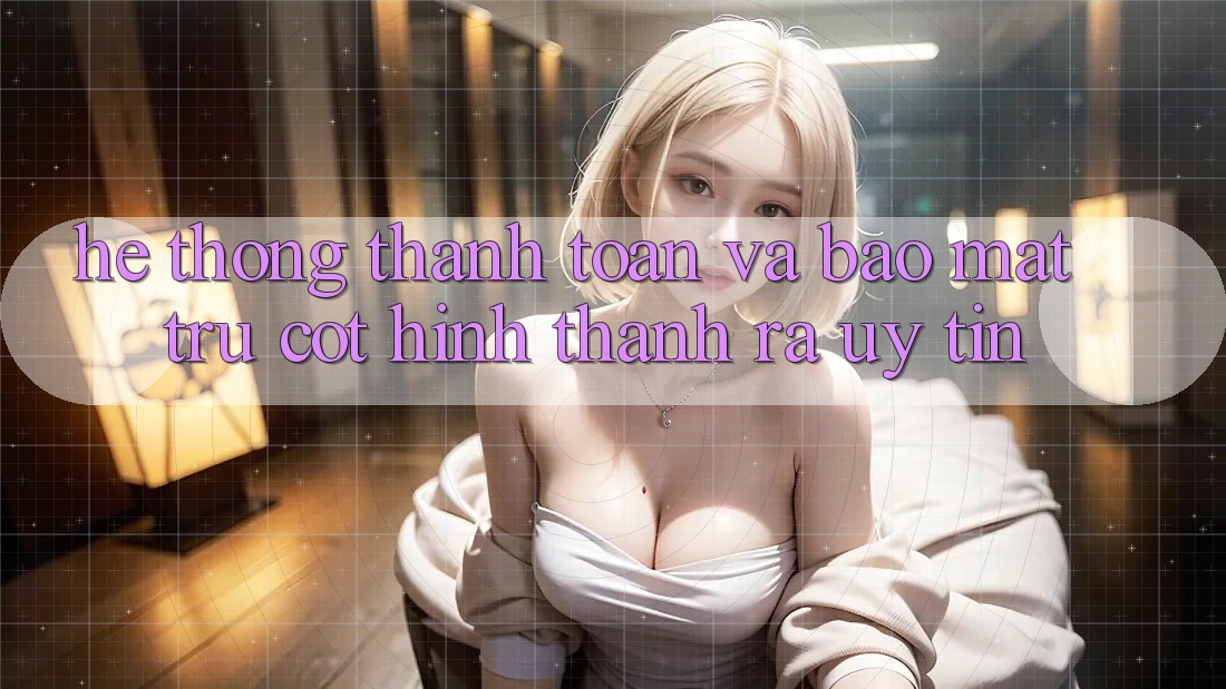 Hệ Thống Thanh toán Và Bảo Mật: Trụ Cột Hình thành ra Uy Tín