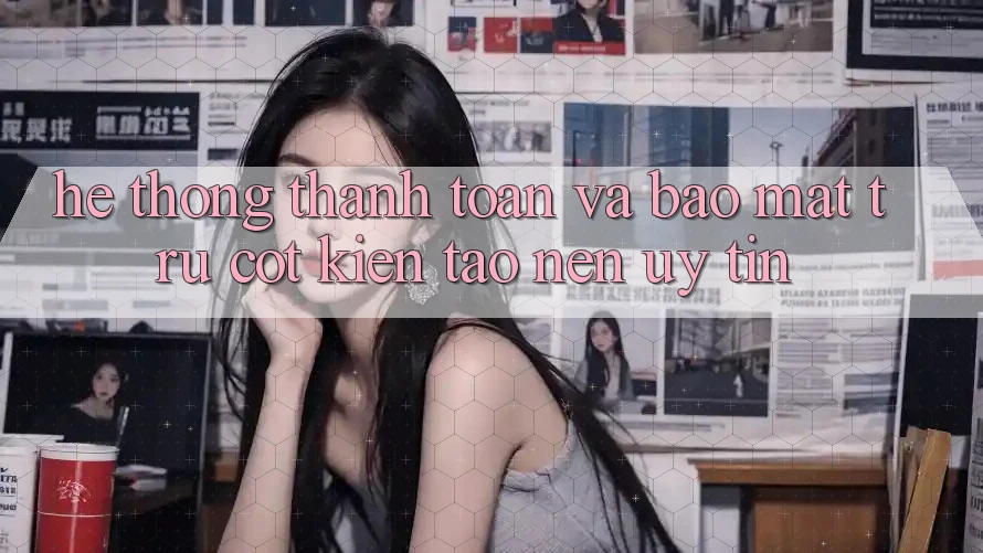 Hệ Thống Thanh toán Và Bảo Mật: Trụ Cột Kiến tạo Nên Uy Tín