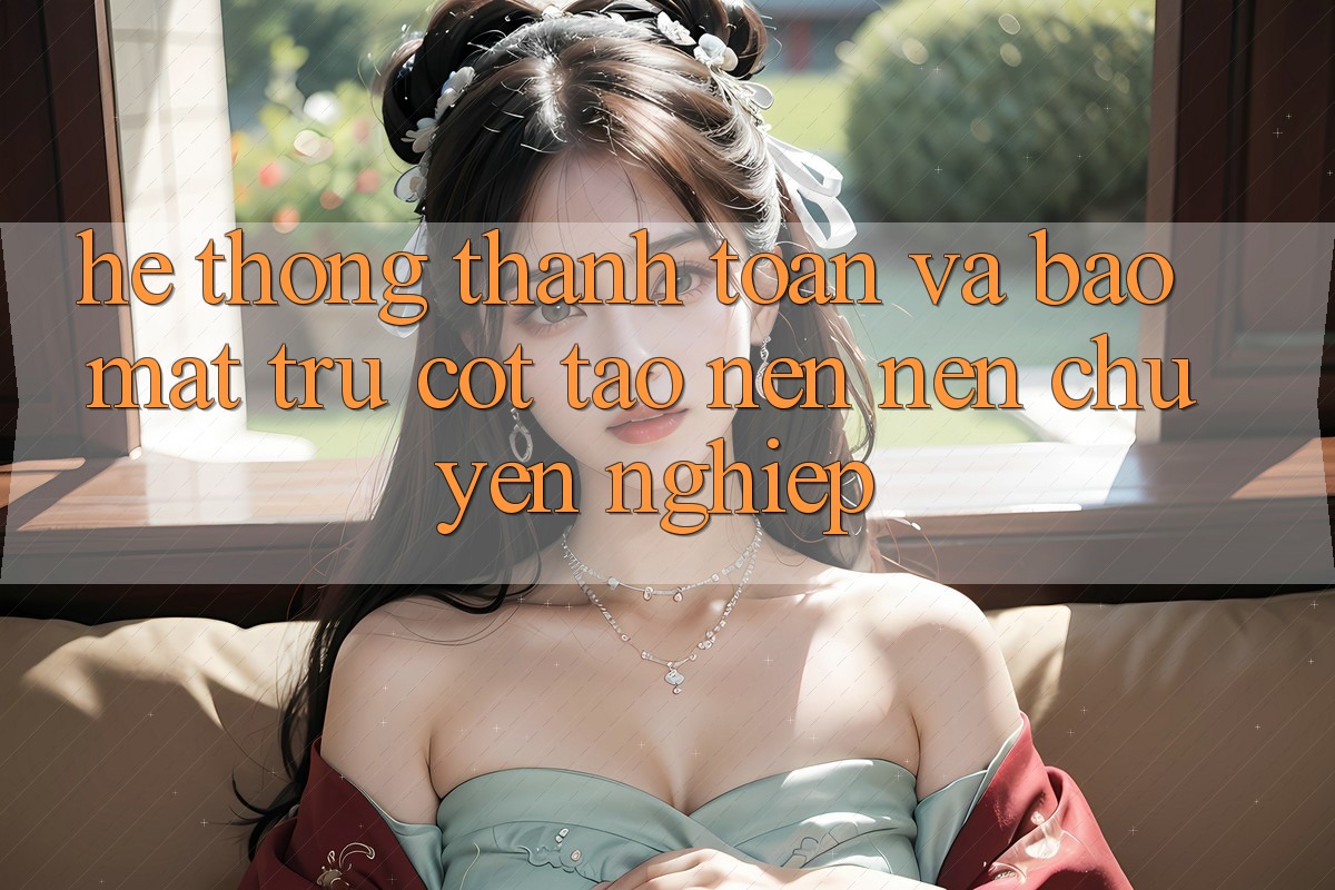 Hệ Thống Thanh toán Và Bảo Mật: Trụ Cột Tạo nên Nên Chuyên nghiệp