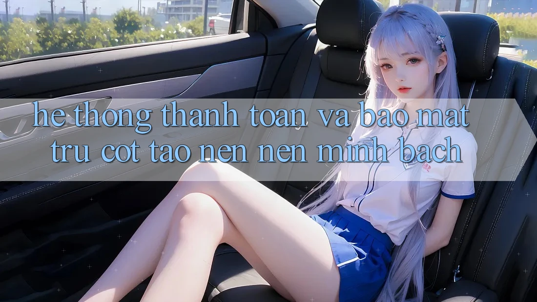 Hệ Thống Thanh toán Và Bảo Mật: Trụ Cột Tạo nên Nên Minh bạch