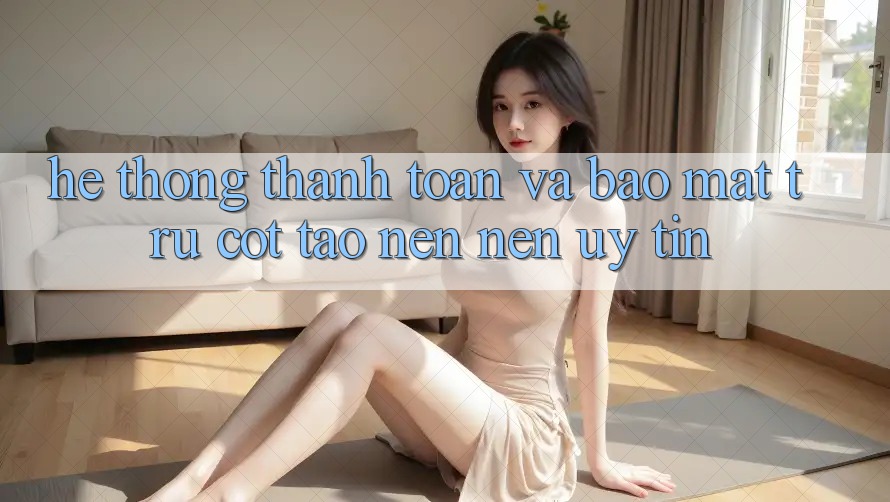 Hệ Thống Thanh toán Và Bảo Mật: Trụ Cột Tạo nên Nên Uy Tín