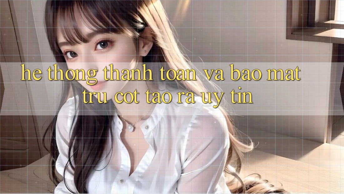 Hệ Thống Thanh toán Và Bảo Mật: Trụ Cột Tạo ra Uy Tín