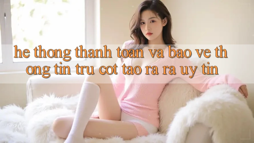 Hệ Thống Thanh toán Và Bảo vệ thông tin: Trụ Cột Tạo ra ra Uy Tín