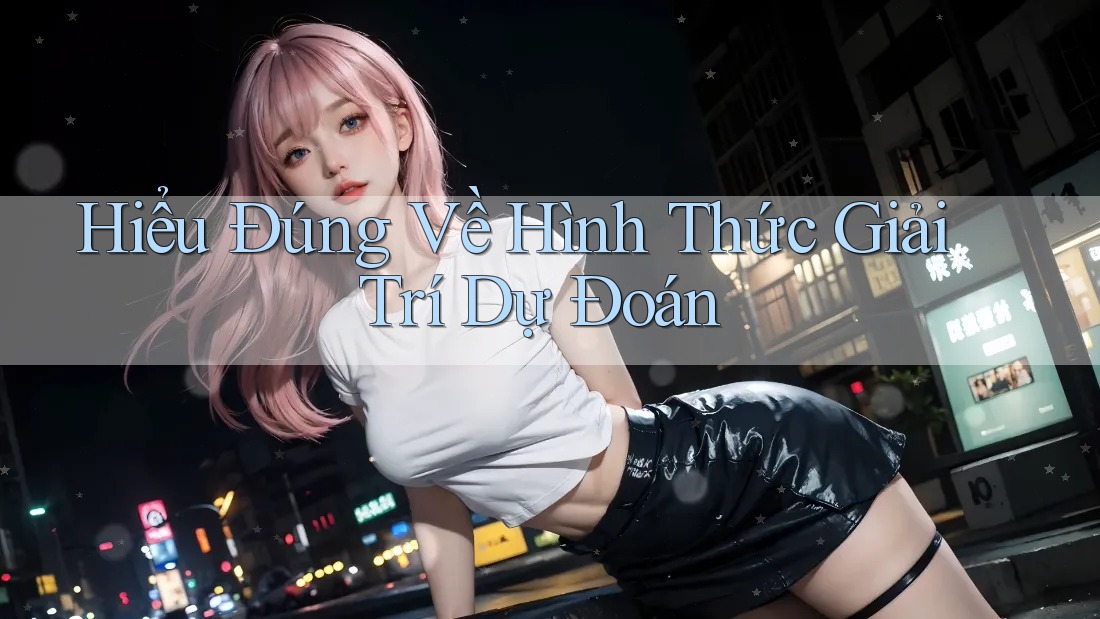 Hiểu Đúng Về Hình Thức Giải Trí Dự Đoán